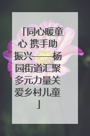 同心暖童心 携手助振兴——杨园街道汇聚多元力量关爱乡村儿童