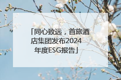 同心致远，首旅酒店集团发布2024年度ESG报告