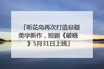 听花岛再次打造悬疑美学新作，短剧《破晓》5月31日上线