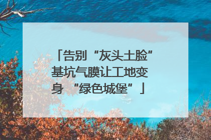 告别“灰头土脸” 基坑气膜让工地变身 “绿色城堡”