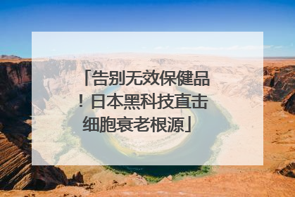 告别无效保健品！日本黑科技直击细胞衰老根源