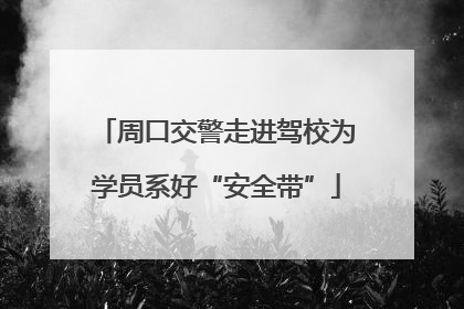 周口交警走进驾校为学员系好“安全带”