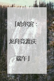 哈尔滨：龙舟竞渡庆端午