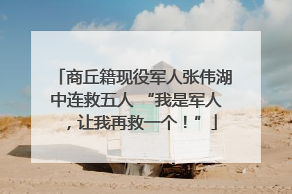 商丘籍现役军人张伟湖中连救五人 “我是军人，让我再救一个！”