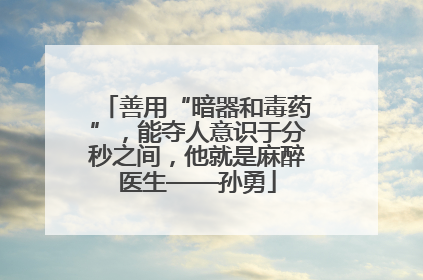 善用“暗器和毒药”，能夺人意识于分秒之间，他就是麻醉医生——孙勇