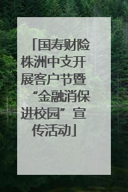 国寿财险株洲中支开展客户节暨“金融消保进校园”宣传活动