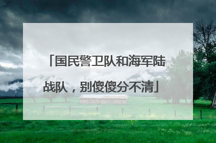 国民警卫队和海军陆战队，别傻傻分不清