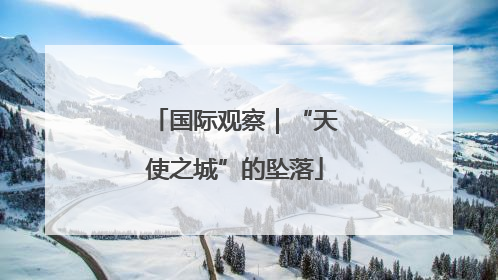 国际观察｜“天使之城”的坠落