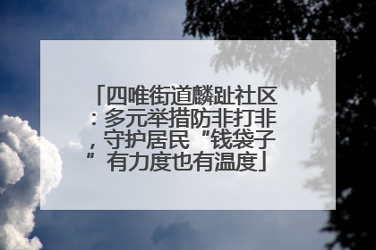 四唯街道麟趾社区：多元举措防非打非，守护居民“钱袋子”有力度也有温度