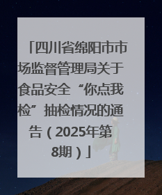 四川省绵阳市市场监督管理局关于食品安全“你点我检”抽检情况的通告（2025年第8期）