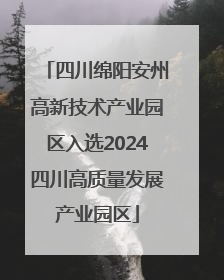 四川绵阳安州高新技术产业园区入选2024四川高质量发展产业园区