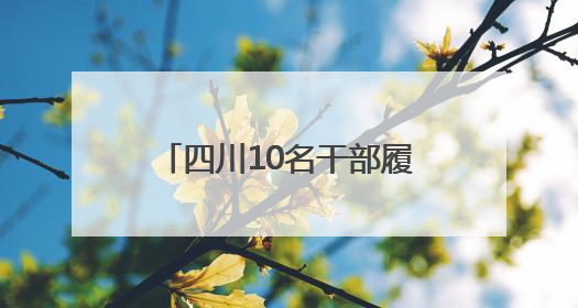 四川10名干部履新县级领导职务