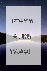 在中华第一关，聆听华夏故事