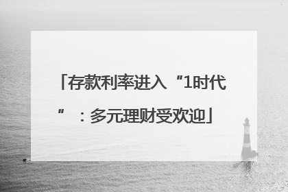存款利率进入“1时代”：多元理财受欢迎