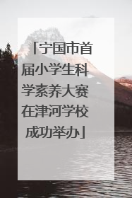 宁国市首届小学生科学素养大赛在津河学校成功举办