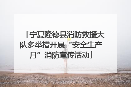 宁夏隆德县消防救援大队多举措开展“安全生产月”消防宣传活动