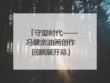 守望时代——冯健亲油画创作回顾展开幕