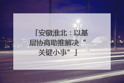 安徽淮北:以基层协商助推解决“关键小事”