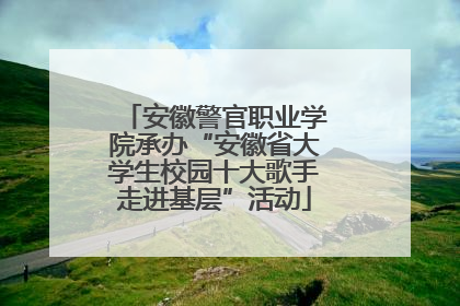 安徽警官职业学院承办“安徽省大学生校园十大歌手走进基层”活动