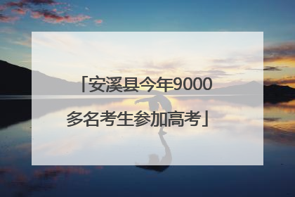 安溪县今年9000多名考生参加高考