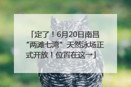 定了！6月20日南昌“两滩七湾”天然泳场正式开放！位置在这→