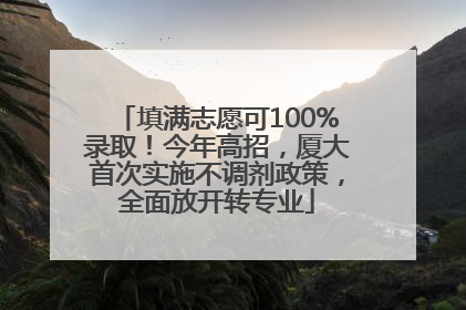 填满志愿可100%录取！今年高招，厦大首次实施不调剂政策，全面放开转专业