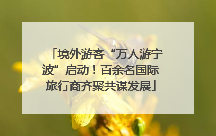 境外游客“万人游宁波”启动！百余名国际旅行商齐聚共谋发展