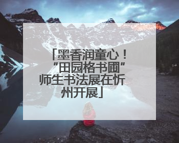 墨香润童心！“田园格书圃”师生书法展在忻州开展
