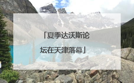 夏季达沃斯论坛在天津落幕