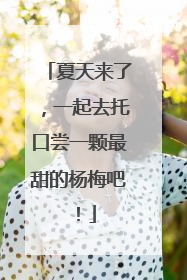 夏天来了，一起去托口尝一颗最甜的杨梅吧！
