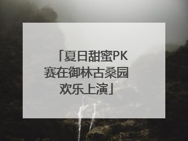 夏日甜蜜PK赛在御林古桑园欢乐上演