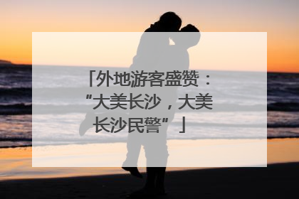 外地游客盛赞：“大美长沙，大美长沙民警”