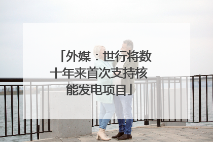 外媒：世行将数十年来首次支持核能发电项目