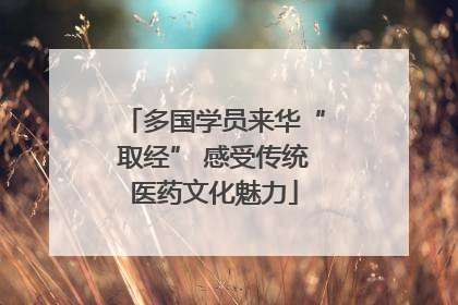 多国学员来华“取经” 感受传统医药文化魅力
