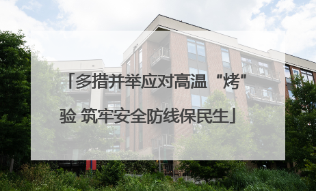 多措并举应对高温“烤”验 筑牢安全防线保民生