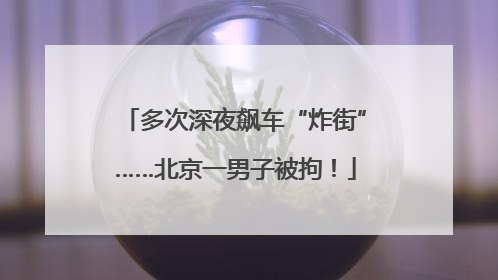 多次深夜飙车“炸街”……北京一男子被拘！