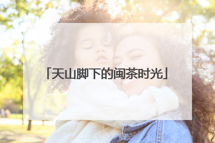 天山脚下的闽茶时光