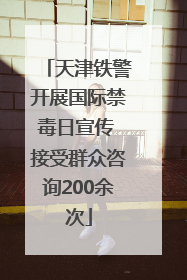 天津铁警开展国际禁毒日宣传 接受群众咨询200余次