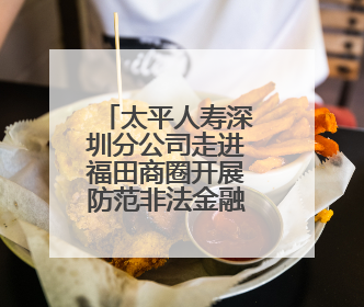 太平人寿深圳分公司走进福田商圈开展防范非法金融宣传活动