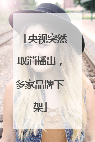 央视突然取消播出，多家品牌下架