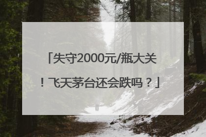 失守2000元/瓶大关！飞天茅台还会跌吗？