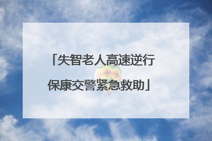 失智老人高速逆行 保康交警紧急救助
