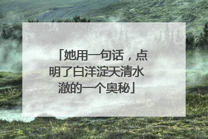 她用一句话，点明了白洋淀天清水澈的一个奥秘