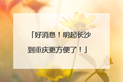 好消息！明起长沙到重庆更方便了！