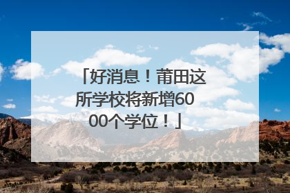 好消息!莆田这所学校将新增6000个学位!