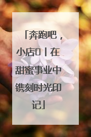 奔跑吧，小店㊶丨在甜蜜事业中镌刻时光印记