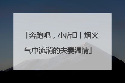 奔跑吧，小店㊱丨烟火气中流淌的夫妻温情