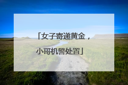 女子寄递黄金，小哥机警处置