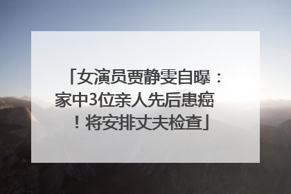 女演员贾静雯自曝：家中3位亲人先后患癌！将安排丈夫检查