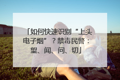 如何快速识别“上头电子烟”？禁毒民警：望、闻、问、切